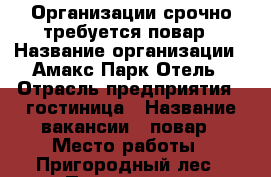 Организации срочно требуется повар › Название организации ­ Амакс Парк Отель › Отрасль предприятия ­ гостиница › Название вакансии ­ повар › Место работы ­ Пригородный лес › Подчинение ­ менеджеру РРЦ › Минимальный оклад ­ 18 000 › Максимальный оклад ­ 20 000 › Возраст от ­ 18 › Возраст до ­ 70 - Тамбовская обл. Работа » Вакансии   